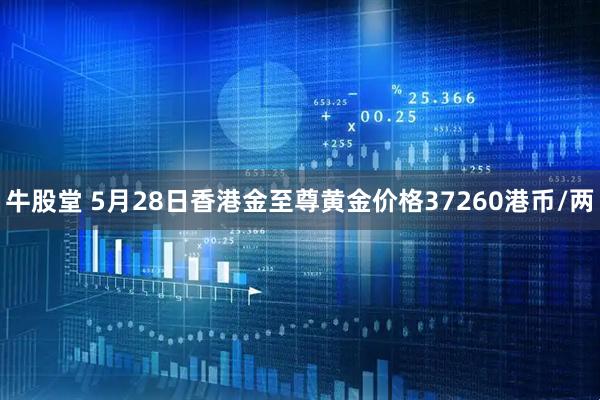 牛股堂 5月28日香港金至尊黄金价格37260港币/两
