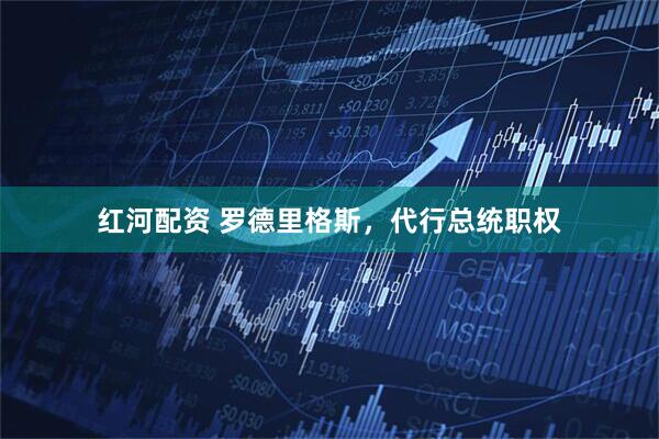 红河配资 罗德里格斯，代行总统职权