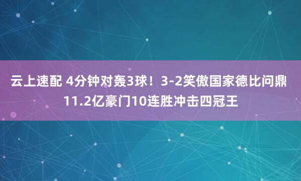 云上速配 4分钟对轰3球！3-2笑傲国家德比问鼎 11.2亿豪门10连胜冲击四冠王