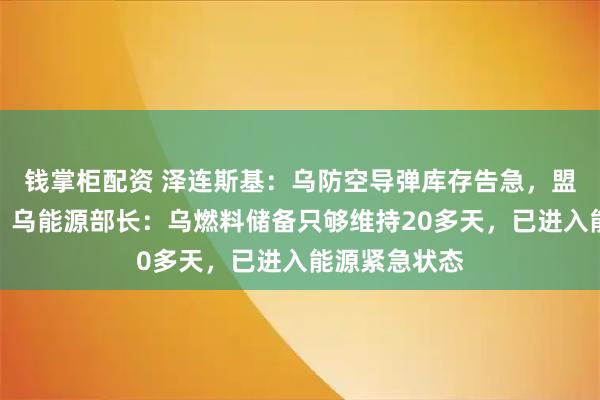 钱掌柜配资 泽连斯基：乌防空导弹库存告急，盟友援助不力；乌能源部长：乌燃料储备只够维持20多天，已进入能源紧急状态