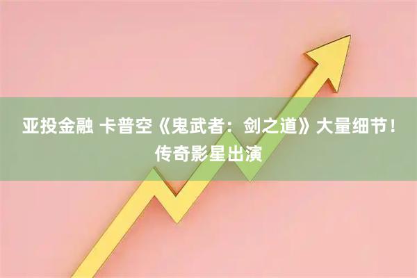 亚投金融 卡普空《鬼武者：剑之道》大量细节！传奇影星出演