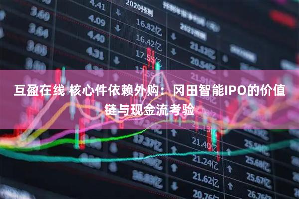 互盈在线 核心件依赖外购：冈田智能IPO的价值链与现金流考验