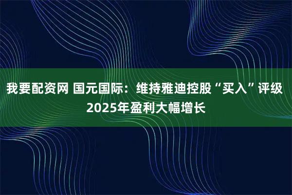 我要配资网 国元国际：维持雅迪控股“买入”评级 2025年盈利大幅增长
