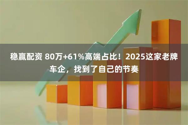 稳赢配资 80万+61%高端占比！2025这家老牌车企，找到了自己的节奏