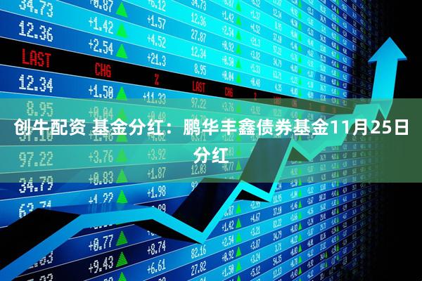 创牛配资 基金分红：鹏华丰鑫债券基金11月25日分红