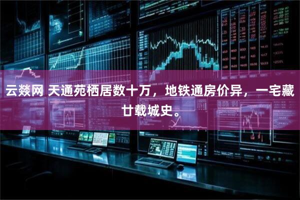 云燚网 天通苑栖居数十万，地铁通房价异，一宅藏廿载城史。