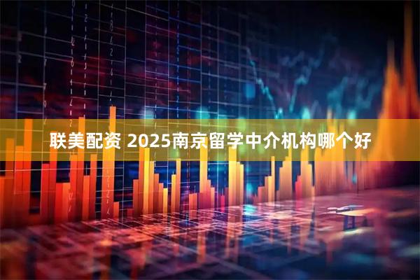 联美配资 2025南京留学中介机构哪个好