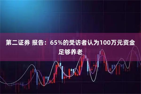第二证券 报告：65%的受访者认为100万元资金足够养老